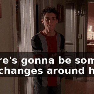 There's gonna be some big changes around here.