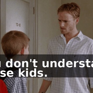 You don't understand these kids.