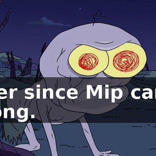 ever since Mip came along.