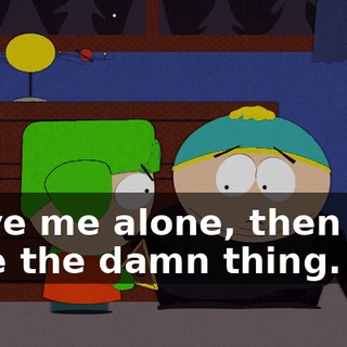 leave me alone, then just take the damn thing.