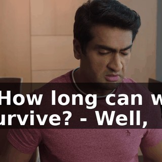 - How long can we survive? - Well,