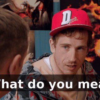 - What do you mean?