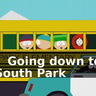 - ♪ Going down to South Park ♪