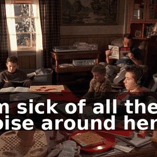 I'm sick of all the noise around here!