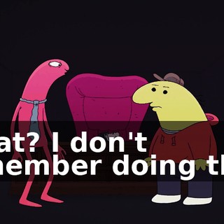 What? I don't remember doing that.