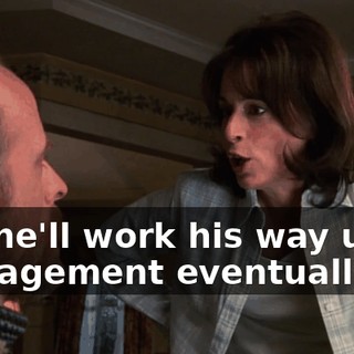 but he'll work his way up to management eventually.