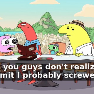 What you guys don't realize is I-I admit I probably screwed up.