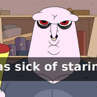 I was sick of starin' at it.