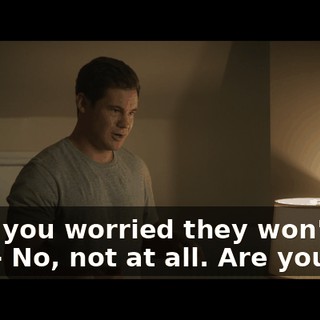 - Are you worried they won't like me? - No, not at all. Are you?