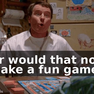 Or would that not make a fun game?