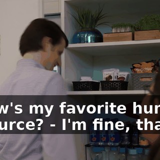 - How's my favorite human resource? - I'm fine, thanks.