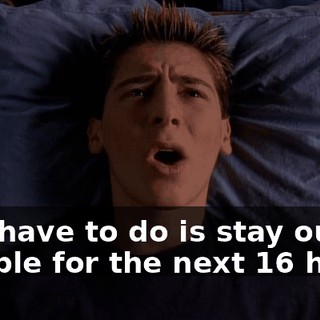 All I have to do is stay out of trouble for the next 16 hours