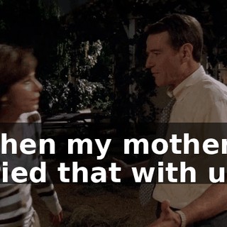 when my mother tried that with us.
