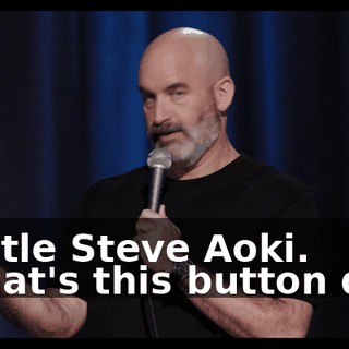 A little Steve Aoki. "What's this button do?"