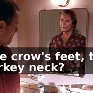 The crow's feet, the turkey neck?