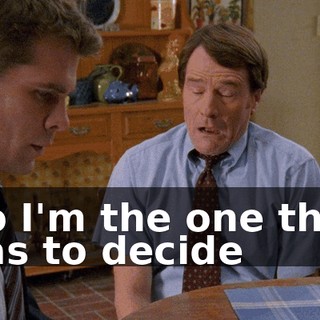 So I'm the one that has to decide