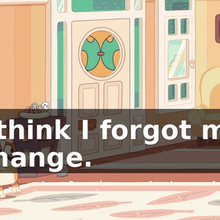 I think I forgot my change.