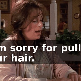 I am sorry for pulling your hair.