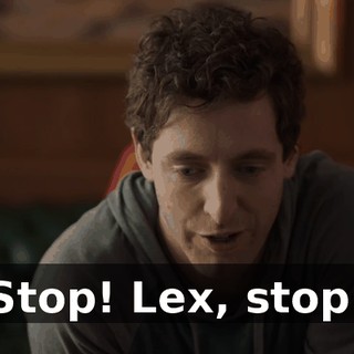 Stop! Lex, stop!