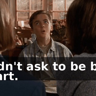 I didn't ask to be born smart.