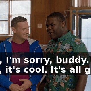 - Oh, I'm sorry, buddy. - No, it's cool. It's all good.