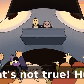 That's not true! Huh?