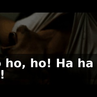 Ho ho, ho! Ha ha ha ha!