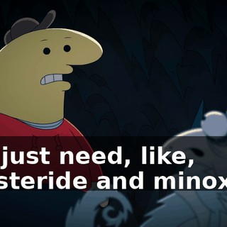 You just need, like, finasteride and minoxidil.
