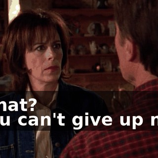- What? - You can't give up now.
