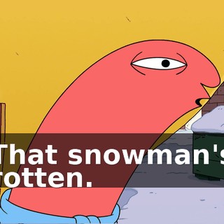 That snowman's rotten.
