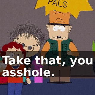 Take that, you asshole.
