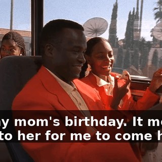 It's my mom's birthday. It means a lot to her for me to come home.