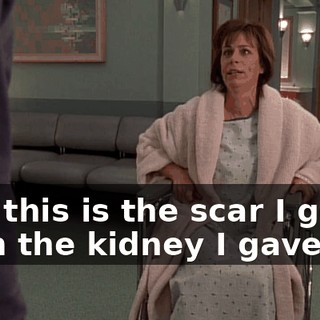 And this is the scar I got from the kidney I gave you