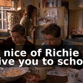 So nice of Richie to drive you to school.