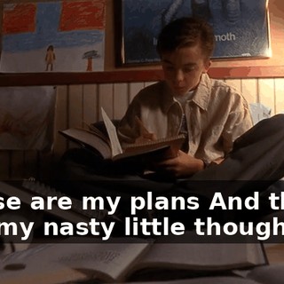 ♪ These are my plans And these are my nasty little thoughts ♪