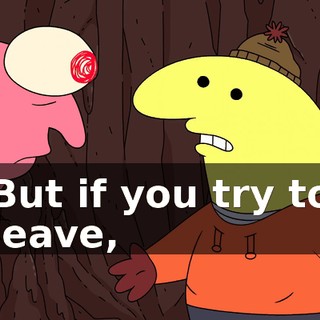 But if you try to leave,