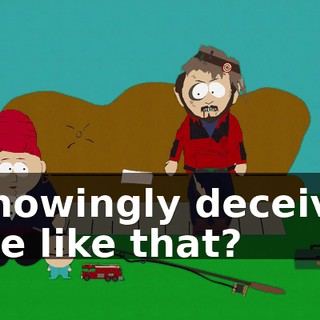 knowingly deceive me like that?