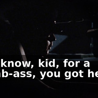 You know, kid, for a dumb-ass, you got heart.