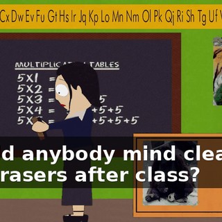 Would anybody mind cleaning my erasers after class?