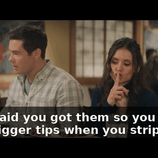 She said you got them so you could get bigger tips when you strip.