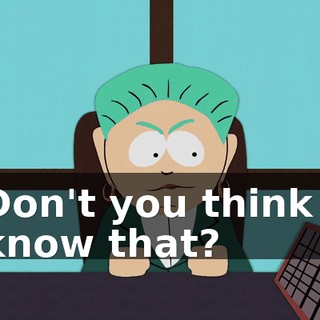Don't you think I know that?