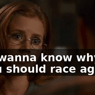 Do you wanna know why I think that you should race again?