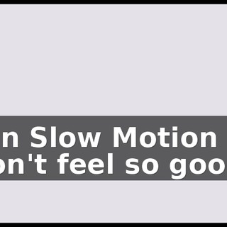 [ In Slow Motion ] I don't feel so good.