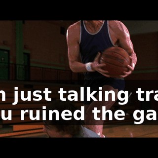 - l'm just talking trash. - You ruined the game.