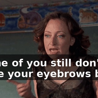 Some of you still don't have your eyebrows back