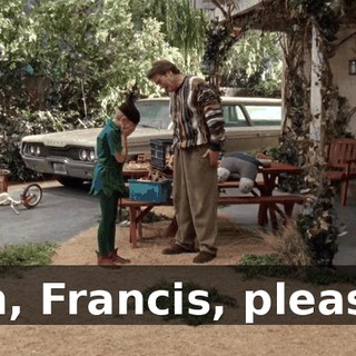 Oh, Francis, please.
