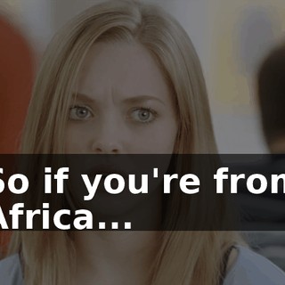 So if you're from Africa...