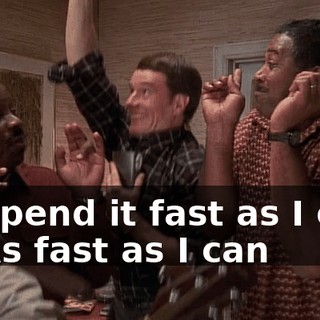 - ♪ Spend it fast as I can ♪ - ♪ As fast as I can ♪