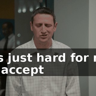 It's just hard for me to accept