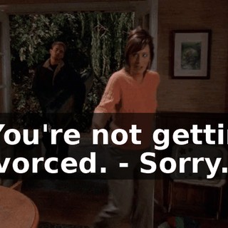 - You're not getting divorced. - Sorry.